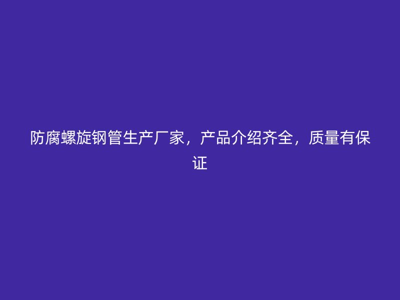 防腐螺旋鋼管生產(chǎn)廠家，產(chǎn)品介紹齊全，質(zhì)量有保證