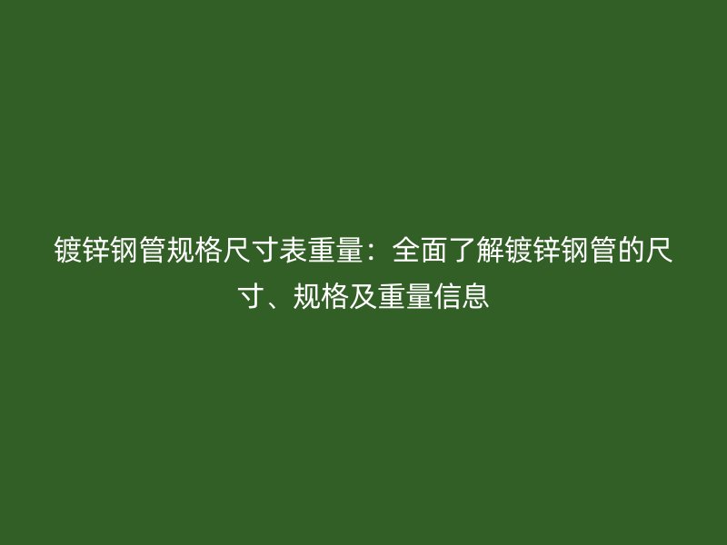 鍍鋅鋼管規(guī)格尺寸表重量：全面了解鍍鋅鋼管的尺寸、規(guī)格及重量信息
