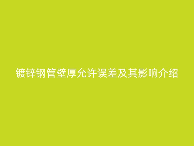 鍍鋅鋼管壁厚允許誤差及其影響介紹