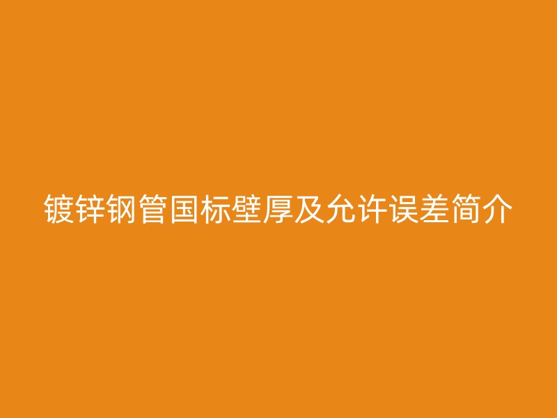 鍍鋅鋼管國(guó)標(biāo)壁厚及允許誤差簡(jiǎn)介