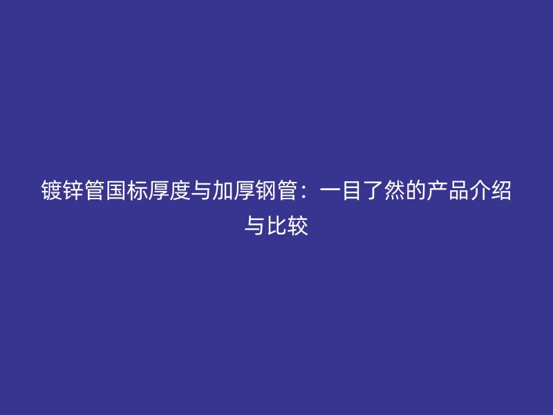 鍍鋅管國標(biāo)厚度與加厚鋼管：一目了然的產(chǎn)品介紹與比較