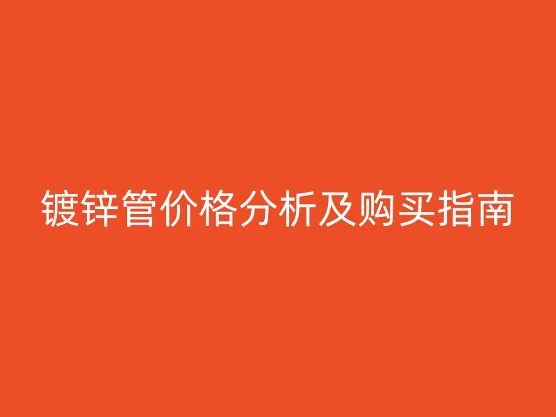 鍍鋅管價(jià)格分析及購(gòu)買指南