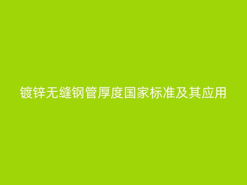 鍍鋅無縫鋼管厚度國家標(biāo)準(zhǔn)及其應(yīng)用