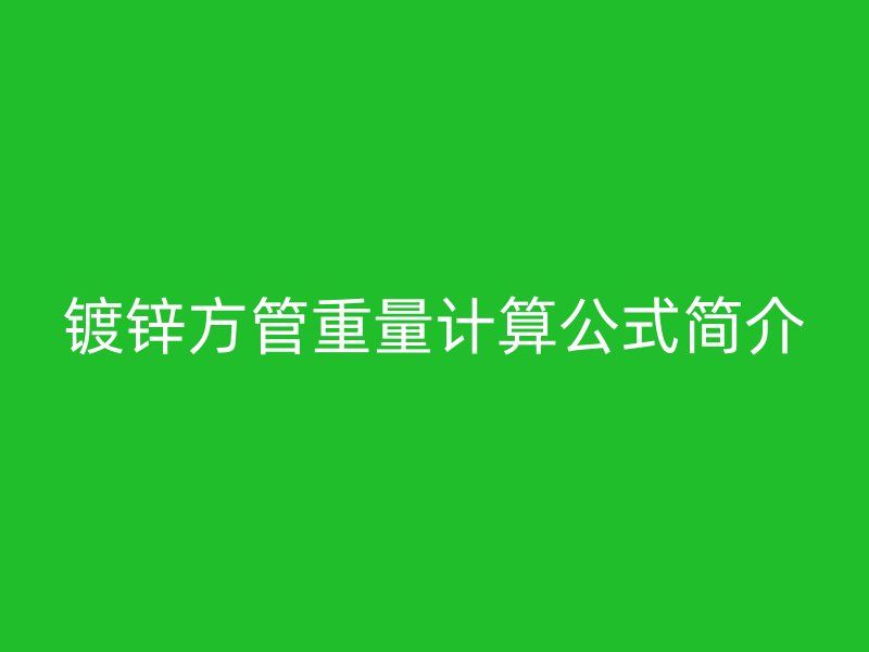 鍍鋅方管重量計(jì)算公式簡介