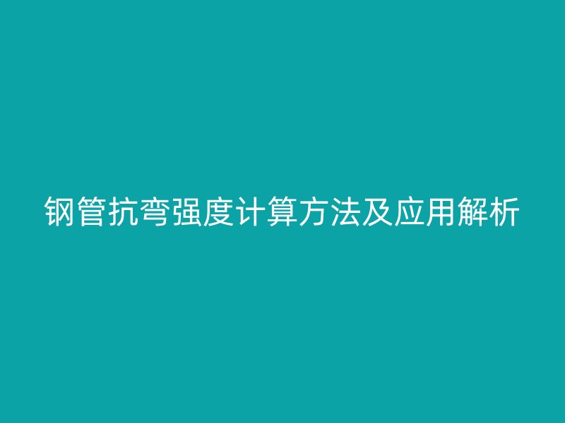 鋼管抗彎強(qiáng)度計算方法及應(yīng)用解析