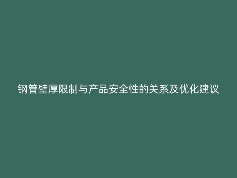 鋼管壁厚限制與產(chǎn)品安全性的關(guān)系及優(yōu)化建議