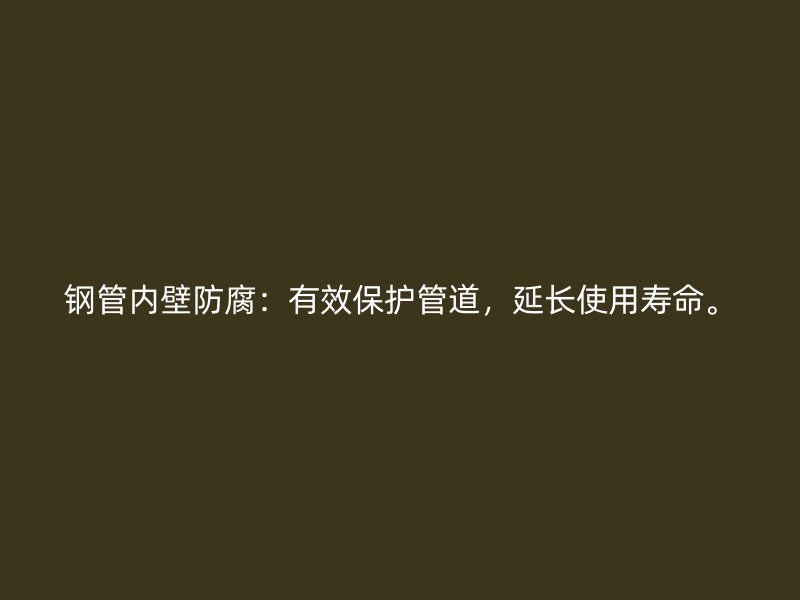 鋼管內(nèi)壁防腐：有效保護(hù)管道，延長(zhǎng)使用壽命。