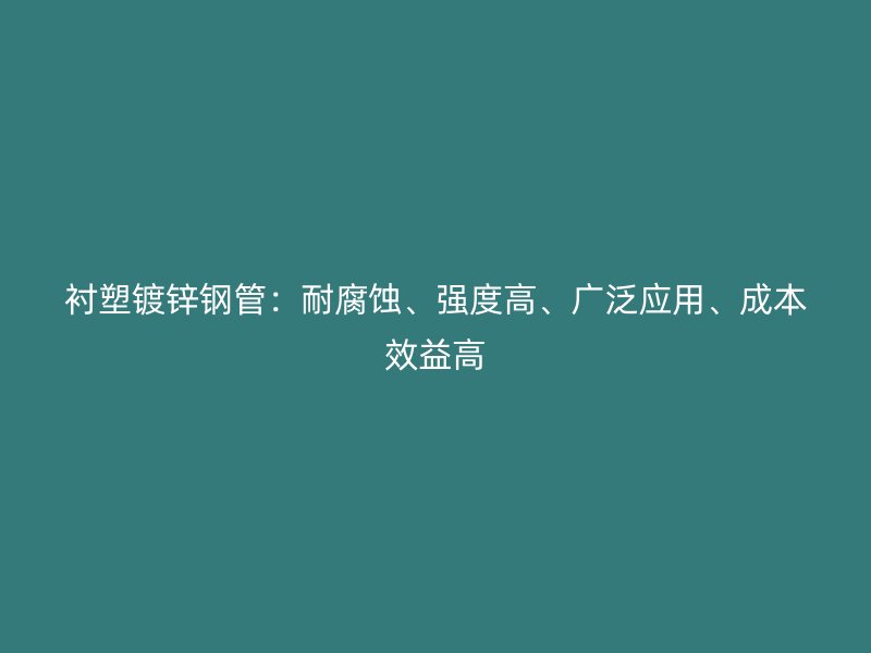 襯塑鍍鋅鋼管：耐腐蝕、強(qiáng)度高、廣泛應(yīng)用、成本效益高