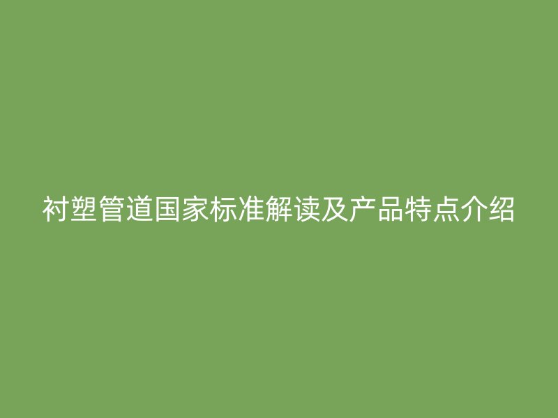 襯塑管道國家標(biāo)準(zhǔn)解讀及產(chǎn)品特點(diǎn)介紹