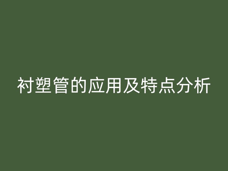 襯塑管的應(yīng)用及特點(diǎn)分析