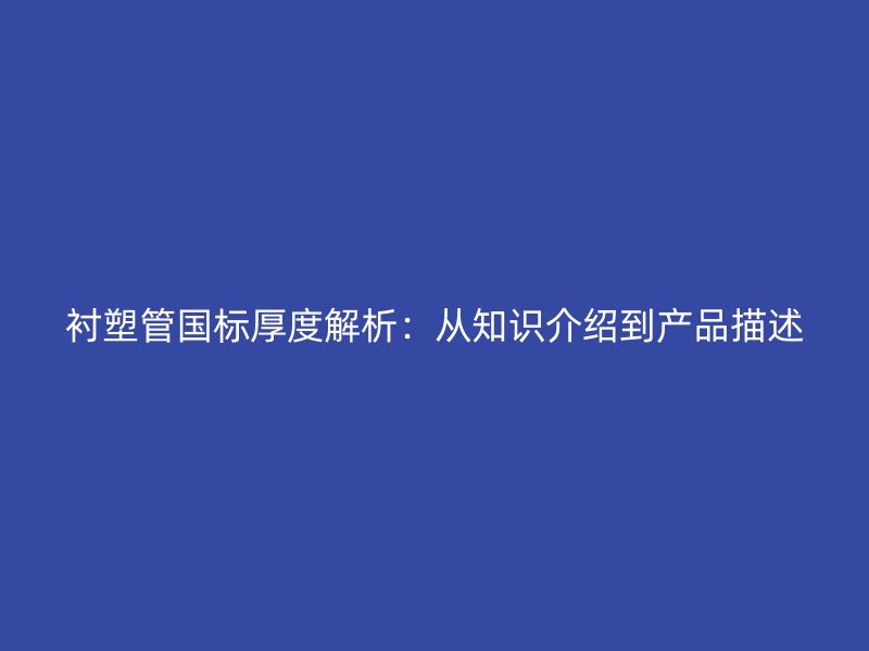 襯塑管國標厚度解析：從知識介紹到產(chǎn)品描述