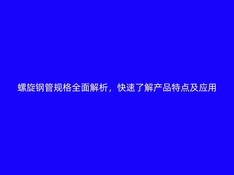 螺旋鋼管規(guī)格全面解析，快速了解產(chǎn)品特點及應用