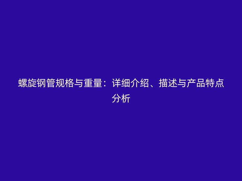 螺旋鋼管規(guī)格與重量：詳細介紹、描述與產品特點分析