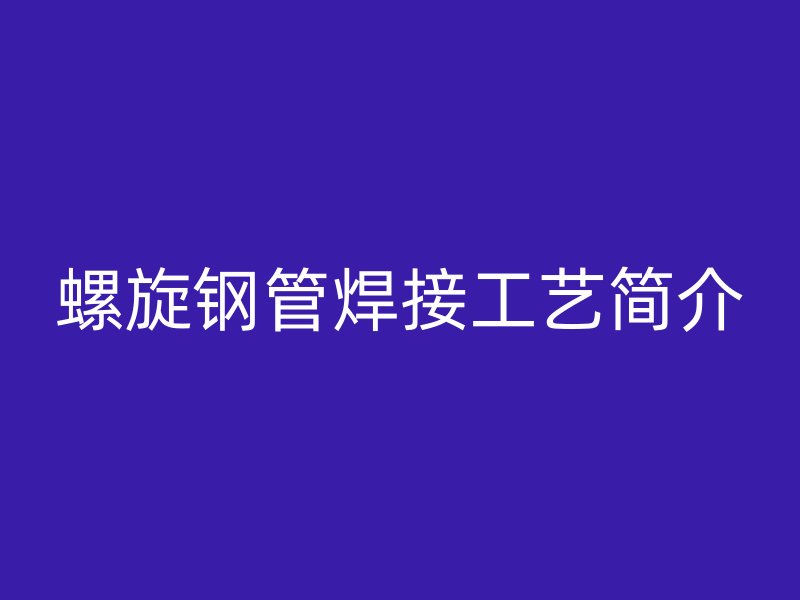 螺旋鋼管焊接工藝簡介