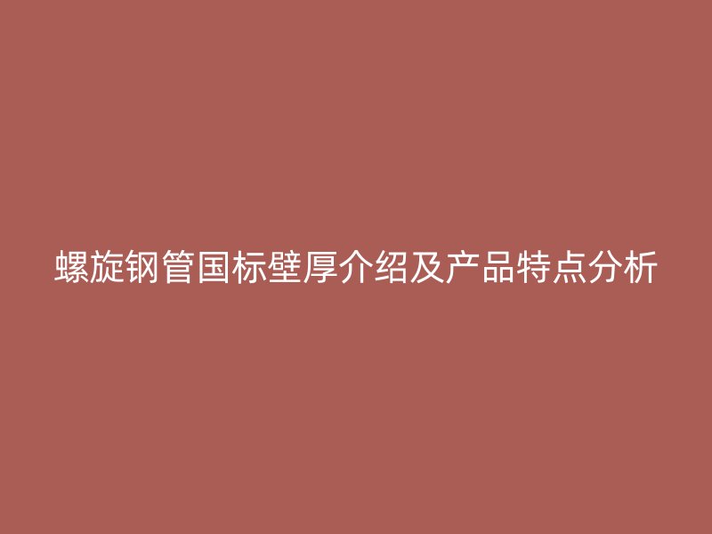 螺旋鋼管國標壁厚介紹及產品特點分析
