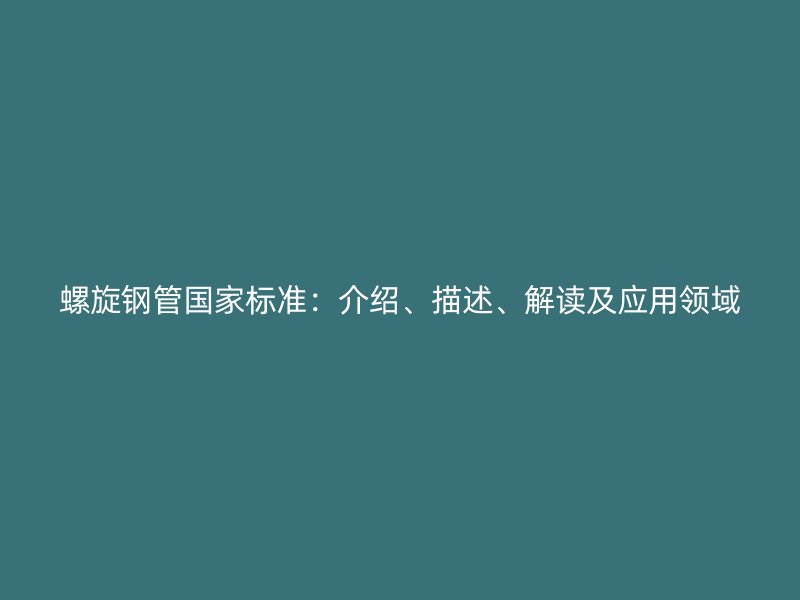 螺旋鋼管國家標準：介紹、描述、解讀及應(yīng)用領(lǐng)域