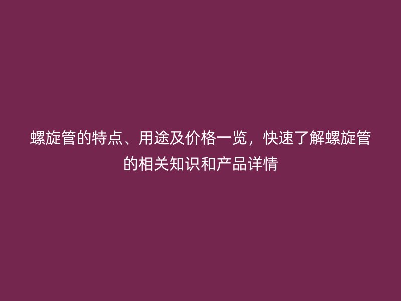 螺旋管的特點、用途及價格一覽，快速了解螺旋管的相關知識和產(chǎn)品詳情