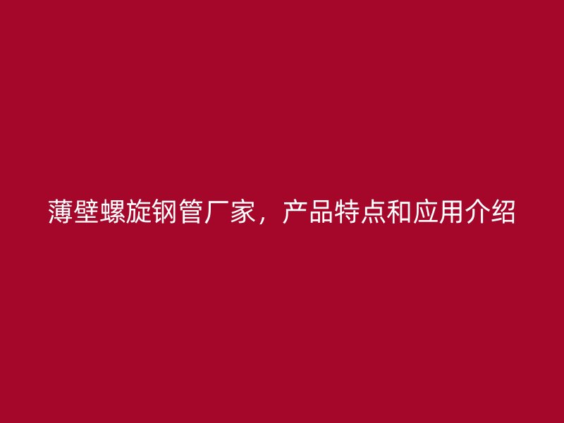 薄壁螺旋鋼管廠家，產(chǎn)品特點(diǎn)和應(yīng)用介紹