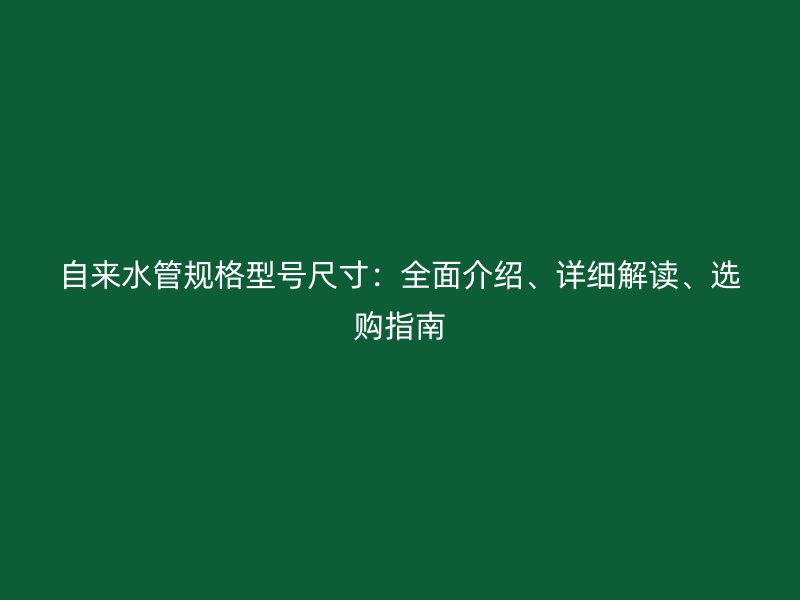 自來水管規(guī)格型號(hào)尺寸：全面介紹、詳細(xì)解讀、選購指南