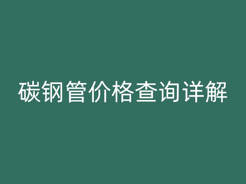 碳鋼管價格查詢詳解