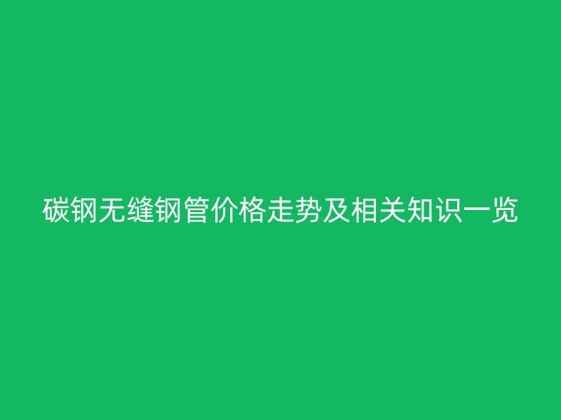 碳鋼無縫鋼管價格走勢及相關(guān)知識一覽