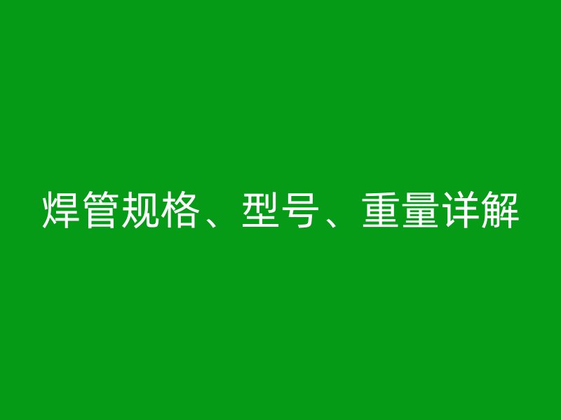 焊管規(guī)格、型號、重量詳解