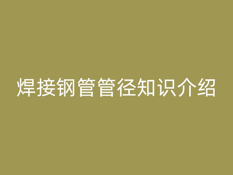 焊接鋼管管徑知識介紹