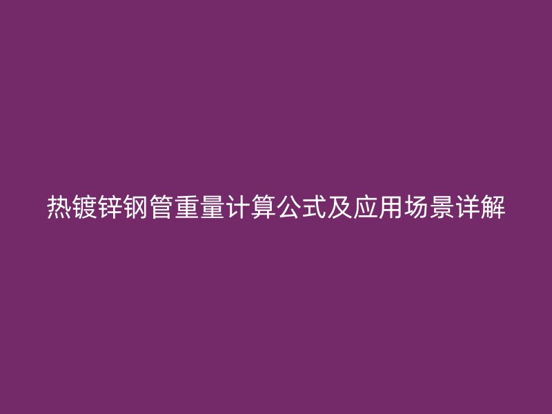 熱鍍鋅鋼管重量計算公式及應用場景詳解