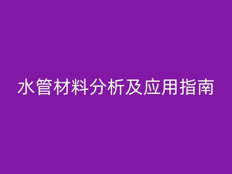水管材料分析及應用指南