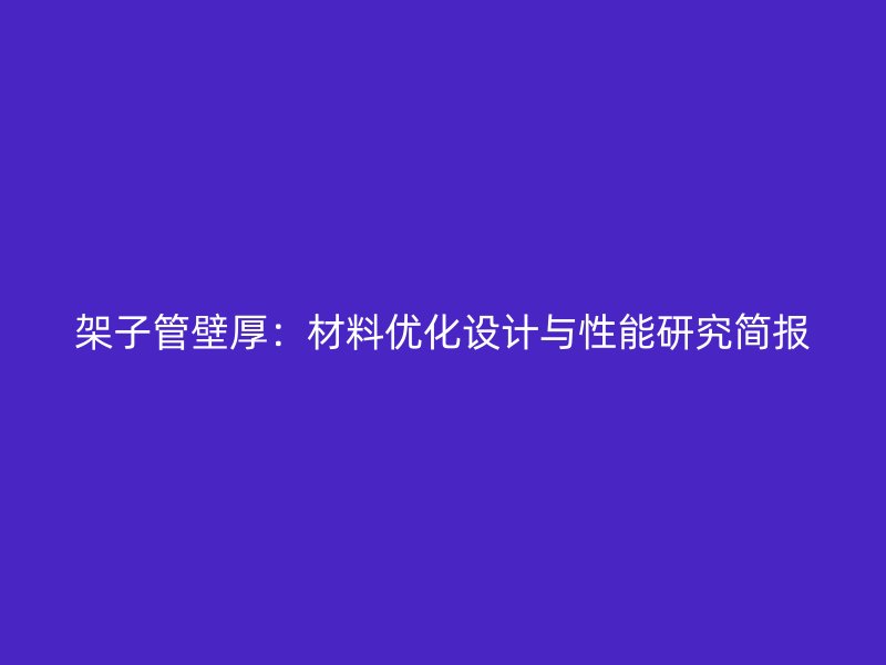 架子管壁厚：材料優(yōu)化設(shè)計(jì)與性能研究簡(jiǎn)報(bào)