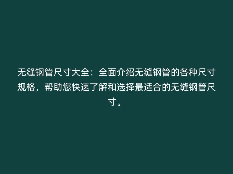 無縫鋼管尺寸大全：全面介紹無縫鋼管的各種尺寸規(guī)格，幫助您快速了解和選擇最適合的無縫鋼管尺寸。