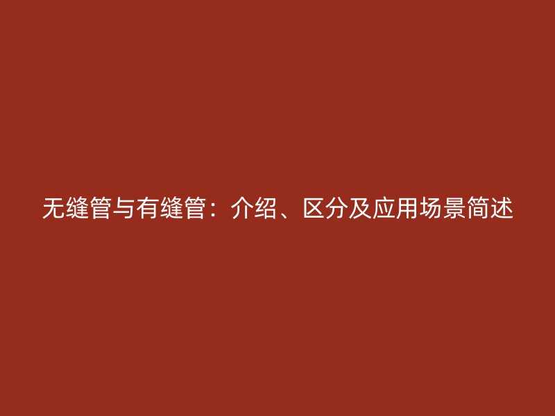 無(wú)縫管與有縫管：介紹、區(qū)分及應(yīng)用場(chǎng)景簡(jiǎn)述