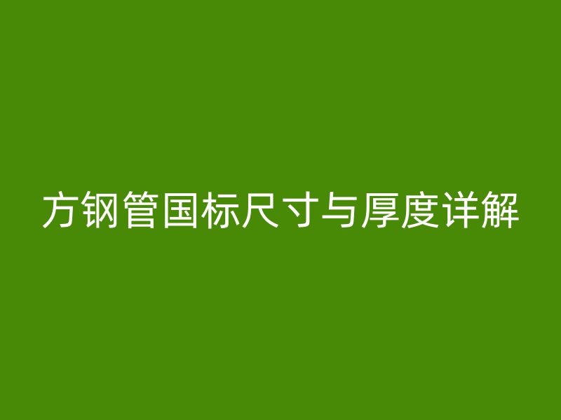 方鋼管國標(biāo)尺寸與厚度詳解