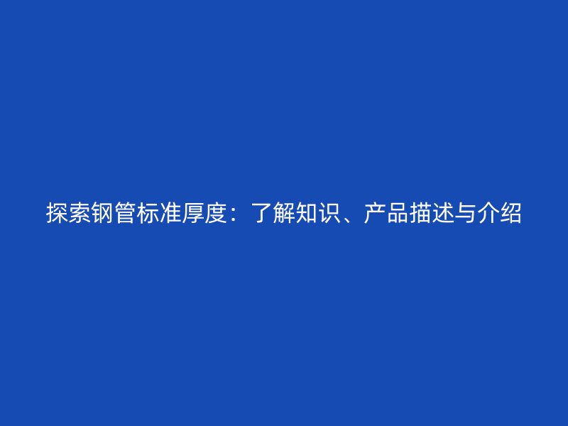 探索鋼管標準厚度：了解知識、產(chǎn)品描述與介紹