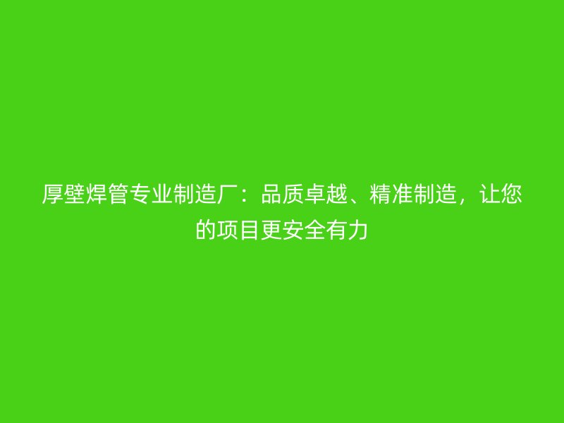 厚壁焊管專業(yè)制造廠：品質(zhì)卓越、精準(zhǔn)制造，讓您的項(xiàng)目更安全有力