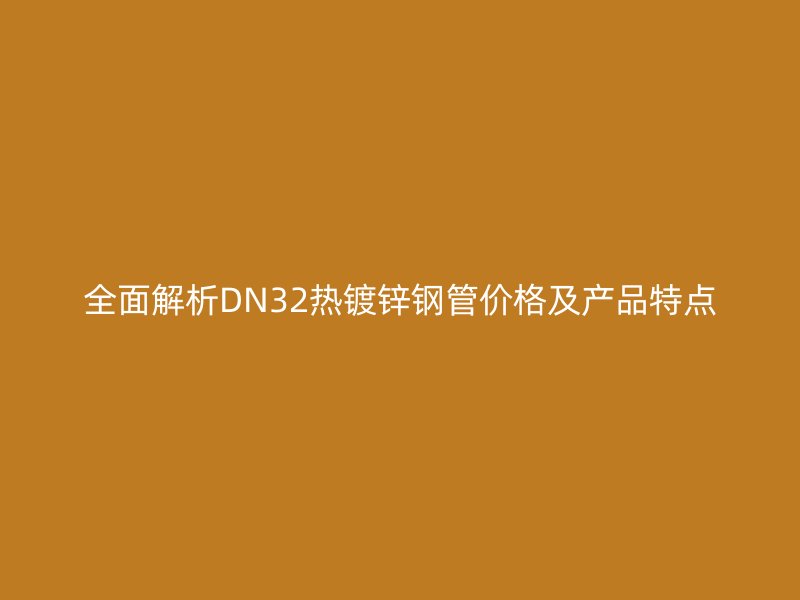 全面解析DN32熱鍍鋅鋼管價(jià)格及產(chǎn)品特點(diǎn)