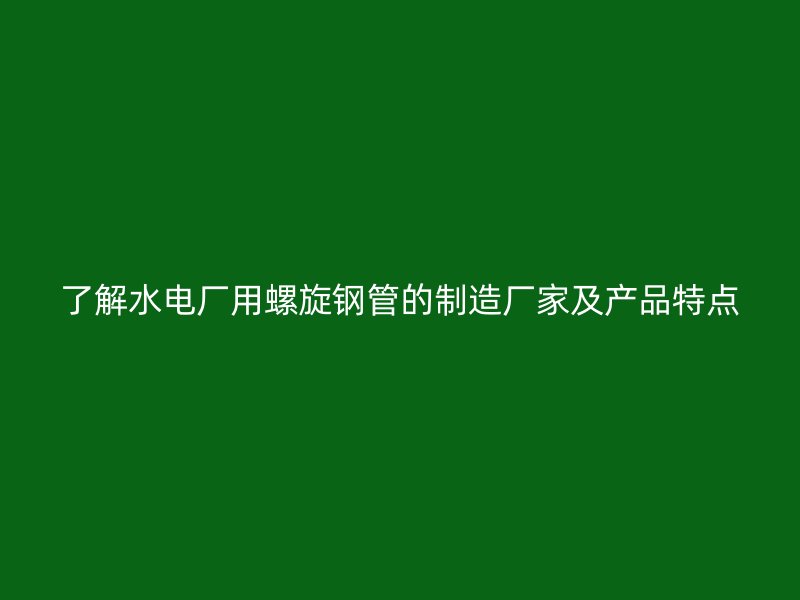 了解水電廠用螺旋鋼管的制造廠家及產(chǎn)品特點(diǎn)
