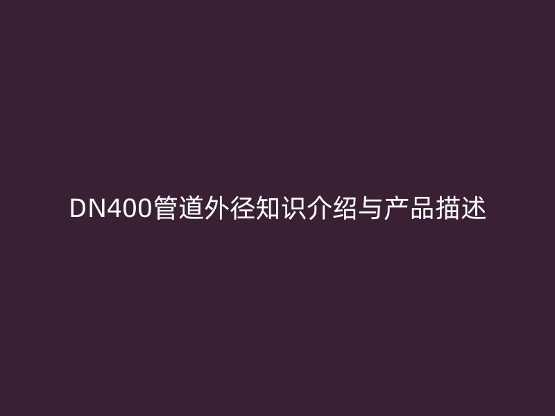 DN400管道外徑知識(shí)介紹與產(chǎn)品描述