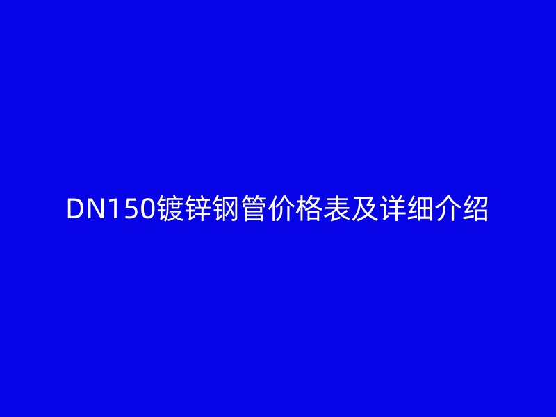 DN150鍍鋅鋼管價格表及詳細(xì)介紹