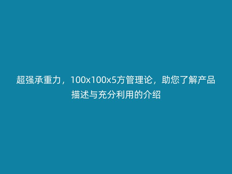 超強(qiáng)承重力，100x100x5方管理論，助您了解產(chǎn)品描述與充分利用的介紹