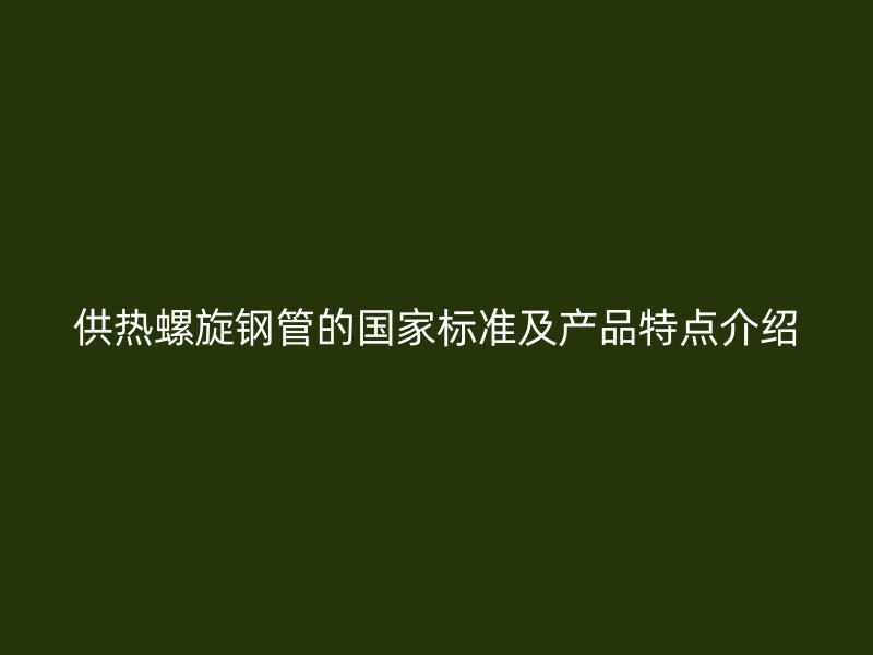 供熱螺旋鋼管的國(guó)家標(biāo)準(zhǔn)及產(chǎn)品特點(diǎn)介紹