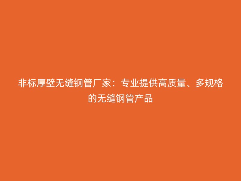 非標厚壁無縫鋼管廠家：專業(yè)提供高質(zhì)量、多規(guī)格的無縫鋼管產(chǎn)品