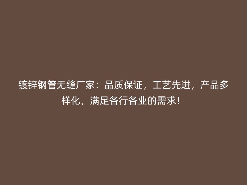鍍鋅鋼管無縫廠家：品質(zhì)保證，工藝先進，產(chǎn)品多樣化，滿足各行各業(yè)的需求！