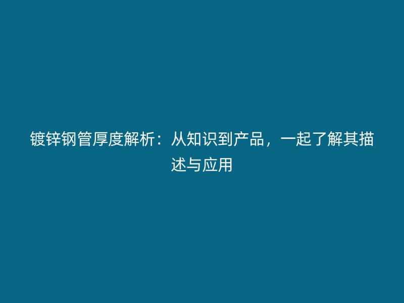 鍍鋅鋼管厚度解析：從知識到產品，一起了解其描述與應用