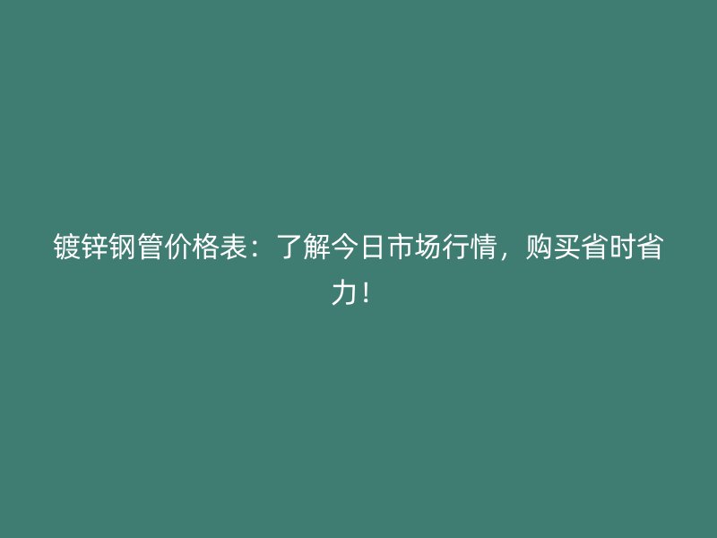 鍍鋅鋼管價(jià)格表：了解今日市場(chǎng)行情，購買省時(shí)省力！