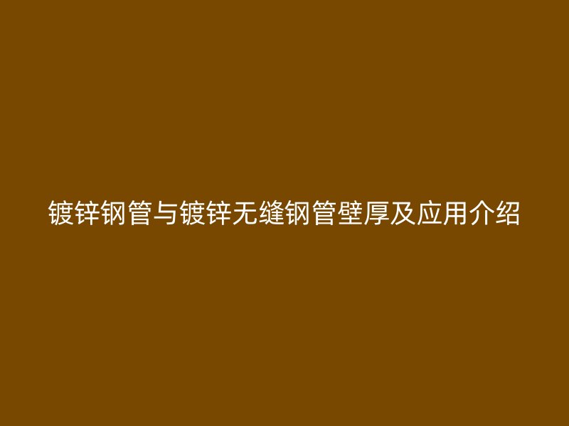 鍍鋅鋼管與鍍鋅無(wú)縫鋼管壁厚及應(yīng)用介紹
