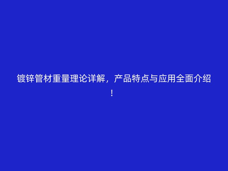 鍍鋅管材重量理論詳解，產(chǎn)品特點與應(yīng)用全面介紹！