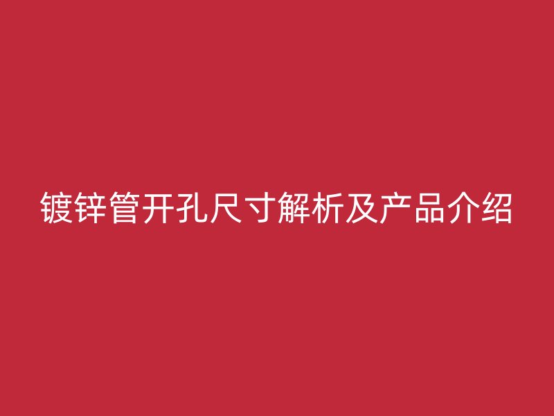 鍍鋅管開(kāi)孔尺寸解析及產(chǎn)品介紹