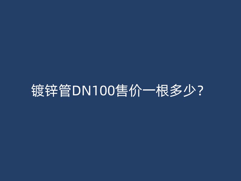 鍍鋅管DN100售價一根多少？