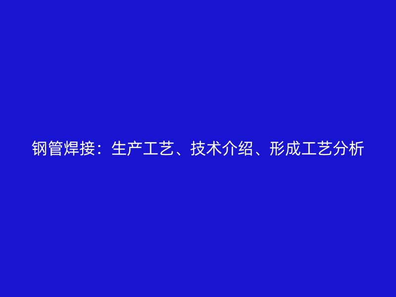 鋼管焊接：生產(chǎn)工藝、技術(shù)介紹、形成工藝分析